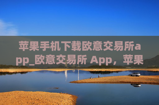 苹果手机下载欧意交易所app_欧意交易所 App,苹果手机下载指南