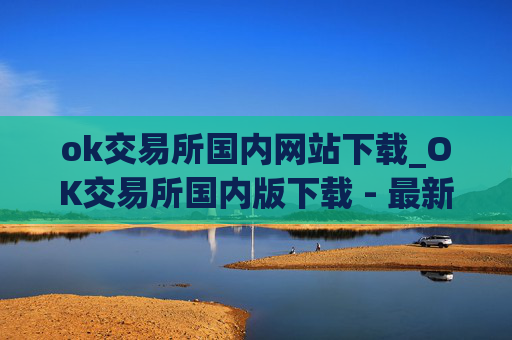 ok交易所国内网站下载_OK交易所国内版下载 - 最新