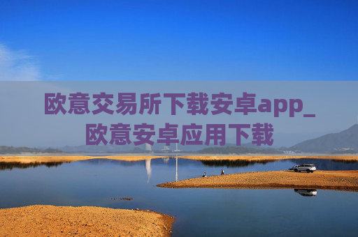 欧意交易所下载安卓app_欧意安卓应用下载