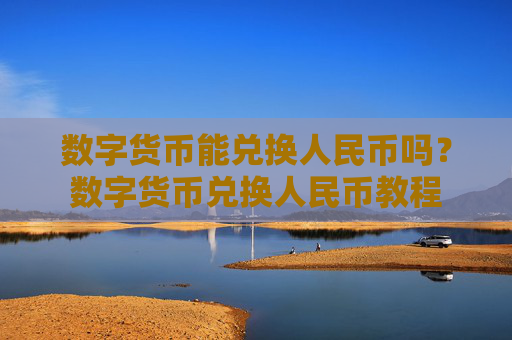 数字货币能兑换人民币吗？数字货币兑换人民币教程