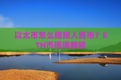 以太币怎么提现人民币?ETH币提现教程
