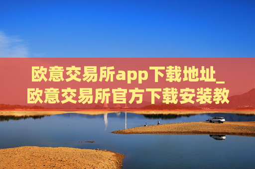 欧意交易所app下载地址_欧意交易所官方下载安装教程