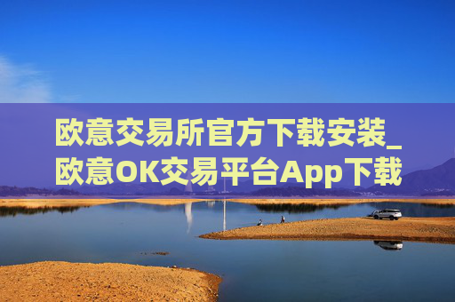 欧意交易所官方下载安装_欧意OK交易平台App下载教程