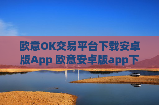 欧意OK交易平台下载安卓版App 欧意安卓版app下载步骤教程