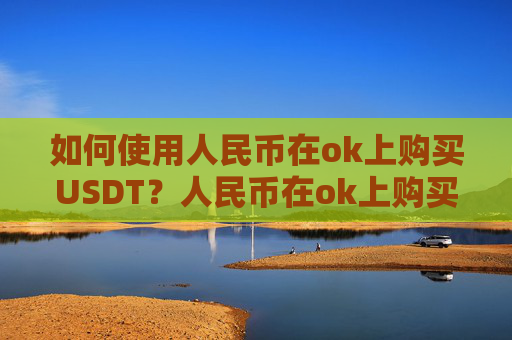 如何使用人民币在ok上购买USDT？人民币在ok上购买USDT教程