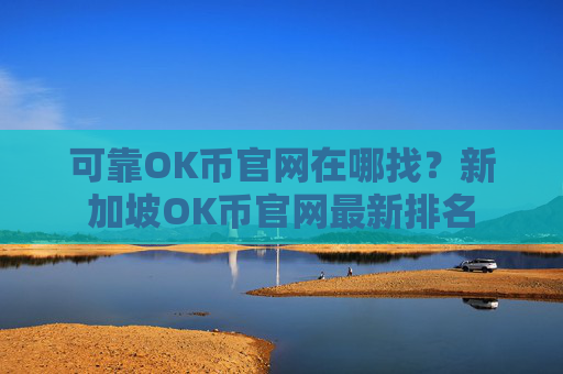 可靠OK币官网在哪找?新加坡OK币官网最新排名