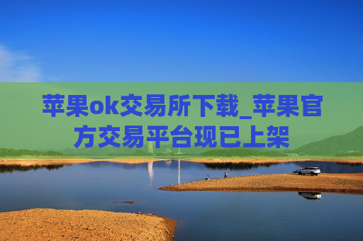 苹果ok交易所下载_苹果官方交易平台现已上架