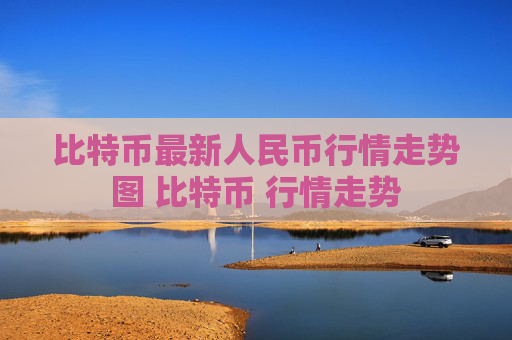 比特币最新人民币行情走势图 比特币 行情走势