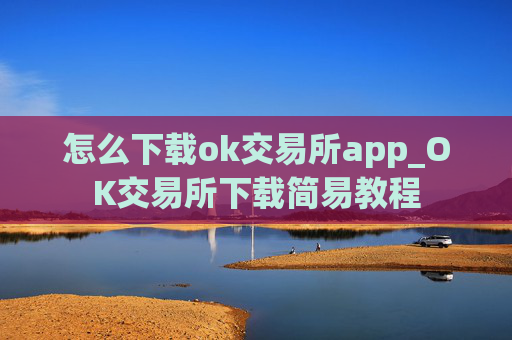 怎么下载ok交易所app_OK交易所下载简易教程