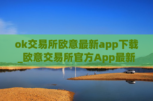 ok交易所欧意最新app下载_欧意交易所官方App最新下载指南