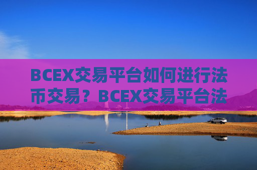BCEX交易平台如何进行法币交易?BCEX交易平台法币交易教程