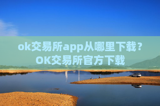 ok交易所app从哪里下载?OK交易所官方下载