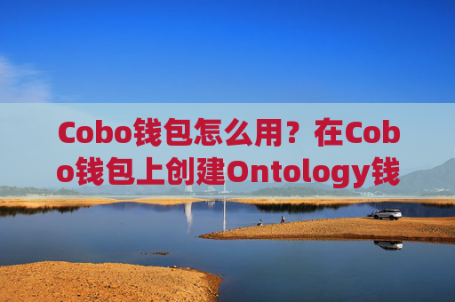Cobo钱包怎么用？在Cobo钱包上创建Ontology钱包教程