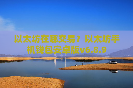 以太坊在哪交易？以太坊手机钱包安卓版v6.8.9