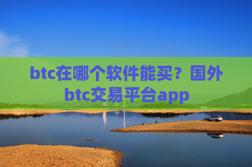 btc在哪个软件能买?国外btc交易平台app