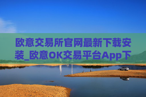 欧意交易所官网最新下载安装_欧意OK交易平台App下载教程
