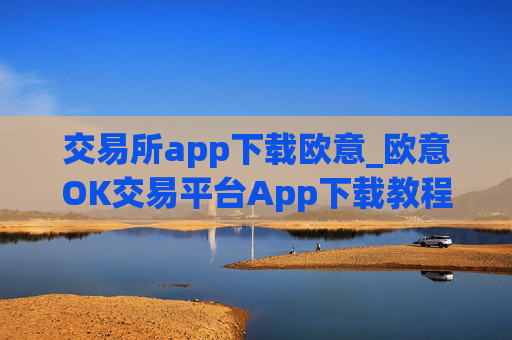 交易所app下载欧意_欧意OK交易平台App下载教程