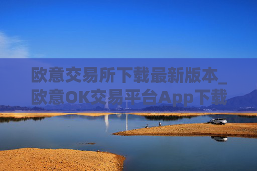 欧意交易所下载最新版本_欧意OK交易平台App下载教程