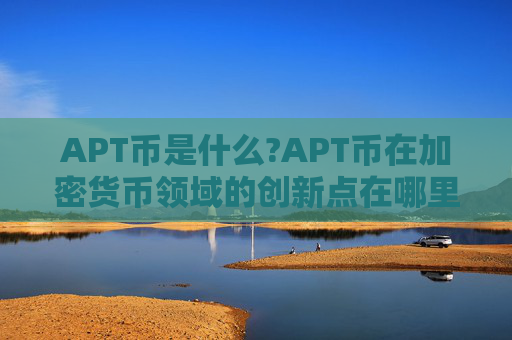 APT币是什么?APT币在加密货币领域的创新点在哪里?