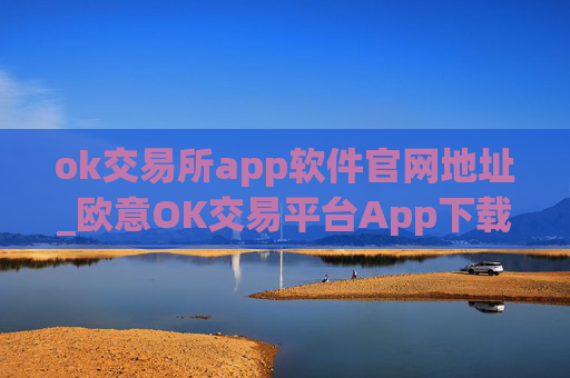 ok交易所app软件官网地址_欧意OK交易平台App下载教程