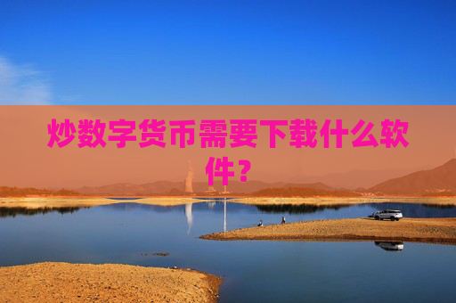 炒数字货币需要下载什么软件？