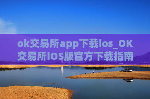 ok交易所app下载ios_OK交易所iOS版官方下载指南