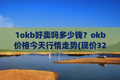 1okb好卖吗多少钱?okb价格今天行情走势(现价328.348元)