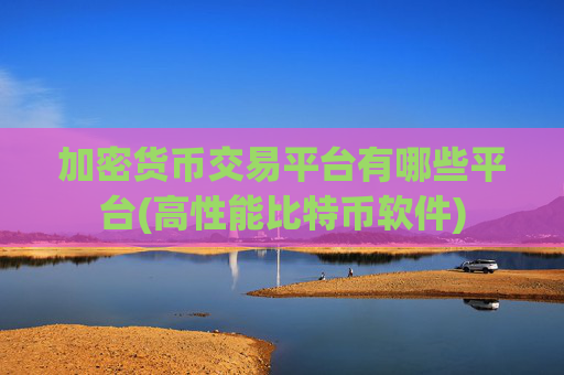 加密货币交易平台有哪些平台(高性能比特币软件)
