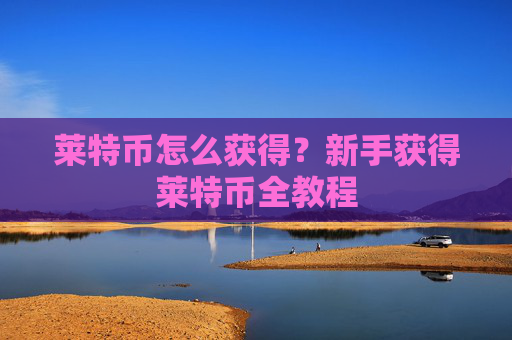 莱特币怎么获得?新手获得莱特币全教程