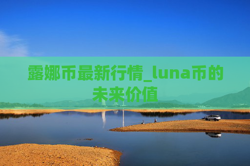 露娜币最新行情_luna币的未来价值