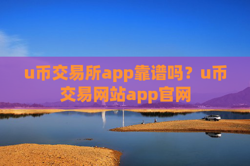 u币交易所app靠谱吗?u币交易网站app官网
