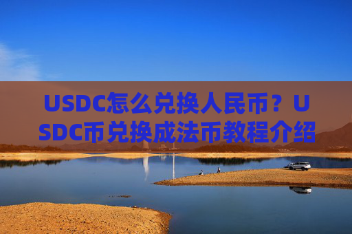USDC怎么兑换人民币？USDC币兑换成法币教程介绍