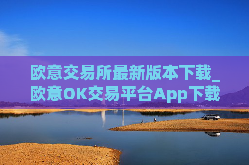 欧意交易所最新版本下载_欧意OK交易平台App下载教程