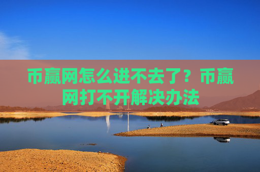 币赢网怎么进不去了?币赢网打不开解决办法