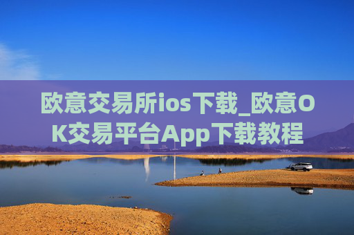 欧意交易所ios下载_欧意OK交易平台App下载教程