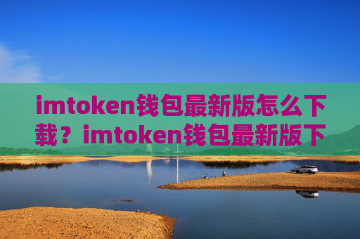 imtoken钱包最新版怎么下载？imtoken钱包最新版下载教程