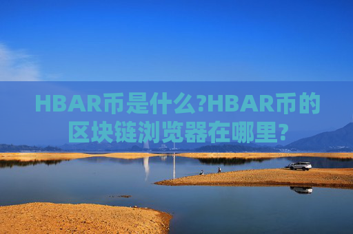 HBAR币是什么?HBAR币的区块链浏览器在哪里?