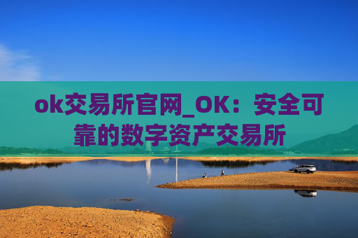 ok交易所官网_OK:安全可靠的数字资产交易所