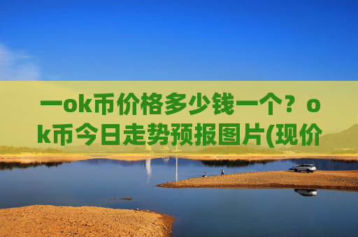 一ok币价格多少钱一个?ok币今日走势预报图片(现价328.071元)