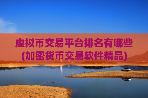 虚拟币交易平台排名有哪些(加密货币交易软件精品)