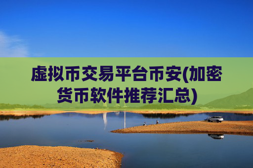虚拟币交易平台币安(加密货币软件推荐汇总)