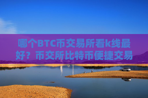 哪个BTC币交易所看k线最好?币交所比特币便捷交易平台