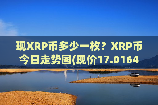 现XRP币多少一枚?XRP币今日走势图(现价17.0164元)
