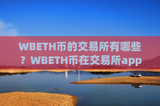WBETH币的交易所有哪些?WBETH币在交易所app下载卖