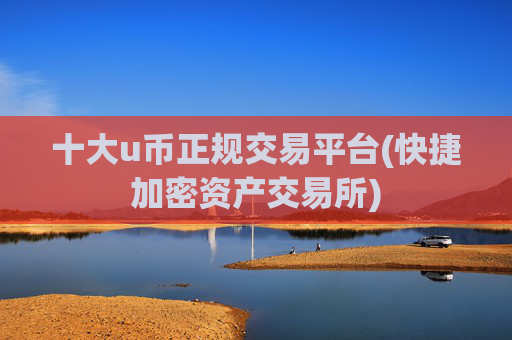 十大u币正规交易平台(快捷加密资产交易所)