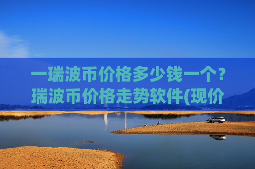 一瑞波币价格多少钱一个?瑞波币价格走势软件(现价17.0507元)
