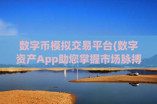 数字币模拟交易平台(数字资产App助您掌握市场脉搏)