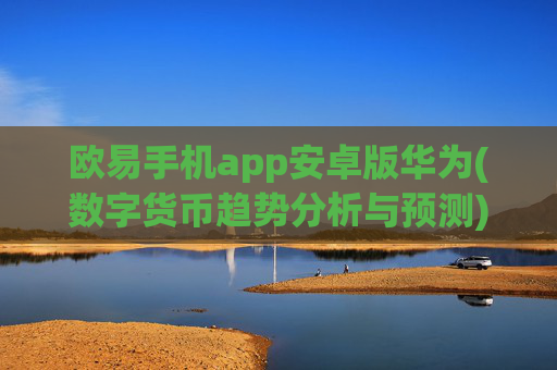 欧易手机app安卓版华为(数字货币趋势分析与预测)