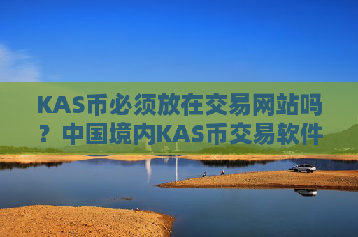 KAS币必须放在交易网站吗?中国境内KAS币交易软件