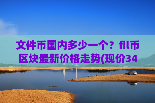 文件币国内多少一个？fil币区块最新价格走势(现价34.9037元)